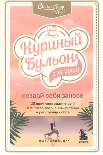 Куриный бульон для души. Создай себя заново. 101 вдохновляющая история о фитнесе, правильном питании