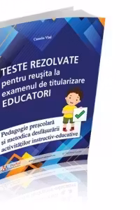 Teste rezolvate pentru reusita la examenul de titularizare Educatori - Pedagogie prescolara si Metodica desfasurarii activitatilor instructiv-educative