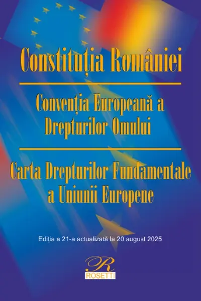 Constituția României. Convenția Europeană a Drepturilor Omului Ed.21 Act.20 august 2025