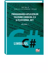 Programarea aplicatiilor folosind limbajul C# si platforma .NET. Volumul I