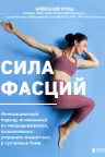 Сила фасций. Инновационный подход основанный на микродвижениях позволяющих устранить мышечные и суставные боли