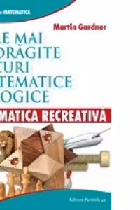 Matematica recreativa. Cele mai indragite jocuri matematice si logice
