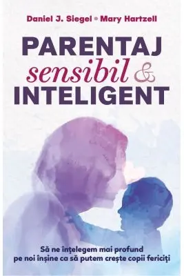 Parentaj sensibil si inteligent - ed. a 3-a - Daniel J. Siegel, Mary M. Hartzell
