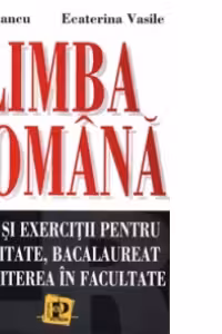 Limba romana - teste si exercitii pentru capacitate, bacalaureat si admiterea in facultate