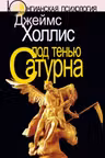 Под тенью Сатурна. Мужские психологические травмы и их исцеление.