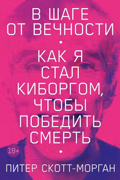 В шаге от вечности: Как я стал киборгом чтобы победить смерть