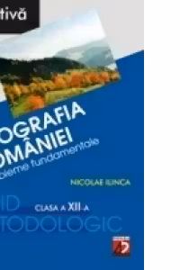 GEOGRAFIA ROMANIEI. PROBLEME FUNDAMENTALE. CLASA A XII-A