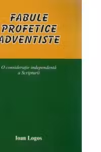 Fabule profetice adventiste - o consideratie independenta a Scripturii