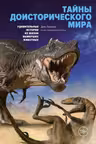 Тайны доисторического мира. Удивительные истории из жизни вымерших животных