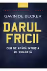 DARUL FRICII. Cum ne apara intuitia de violenta. Gavin de Becker