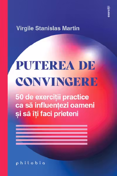 Puterea de convingere. 50 de exercitii practice ca sa influentezi oameni si sa iti faci prieteni