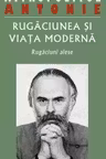 Rugaciunea si viata moderna. Rugaciuni alese - Antonie de Suroj