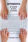 Dependenta de computer, de jocuri, de nicotina