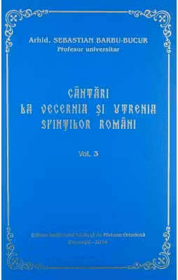 Cantari la Vecernia si Utrenia Sfintilor Romani, volumul 3 - Arhid. Sebastian Barbu Bucur