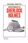 Cum sa gandesti ca Sherlock Holmes