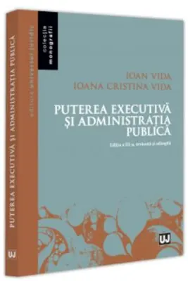 Puterea executiva si administratia publica, editia a 3-a, revazuta si adaugita - Ioan Vida, Ioana Cristina Vida
