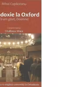 Ortodoxie la Oxford. Te-am gasit, Doamne! Marturiile a 12 englezi convertiti la Ortodoxie