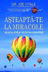 Asteapta-te la miracole. Secretul uitat al succesului rasunator. Adevar Divin