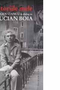 Istoriile mele. Eugen Stancu in dialog cu Lucian Boia