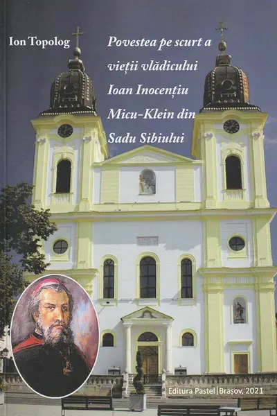 Povestea pe scurt a vietii vladicului Ioan Inocentiu, Micu-Klein din Sadu Sibiului