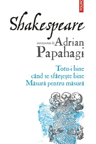 Shakespeare interpretat de Adrian Papahagi. Totu-i bine cand se sfarseste bine. Masura pentru masura