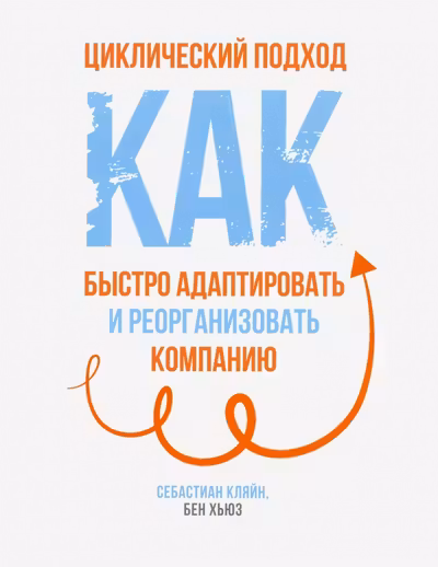 Циклический подход. Как быстро адаптировать и реорганизовать компанию