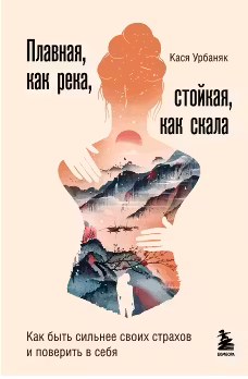 Плавная, как река, стойкая, как скала. Как быть сильнее своих страхов и поверить в себя