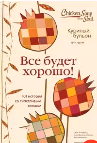 Куриный бульон для души. Все будет хорошо! 101 история со счастливым концом