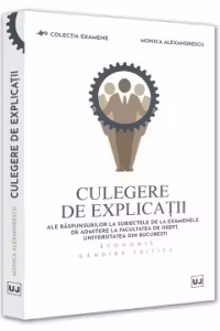 Culegere de explicatii ale raspunsurilor la subiectele de la examenele de admitere la Facultatea de Drept, Universitatea din Bucuresti. Economie si gandire critica