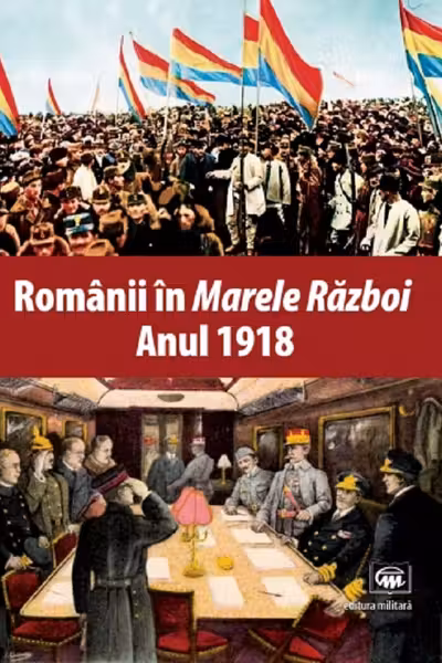 Românii în Marele Război. Anul 1918
