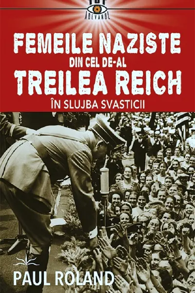 Femeile naziste din cel de-al Treilea Reich. In slujba Svasticii