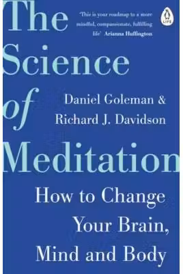 The Science of Meditation. How to Change Your Brain, Mind and Body - Daniel Goleman, Richard Davidson