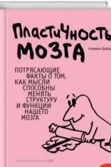 Пластичность мозга. Потрясающие факты о том, как мысли способны менять структуру и функции нашего мозга