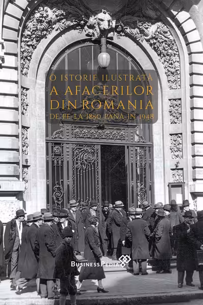 O istorie ilustrata a afacerilor din Romania de pe la 1850 pana in 1948