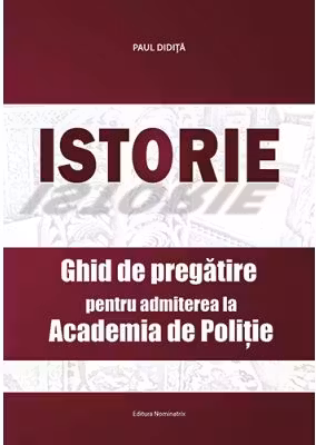 Istorie. Ghid de pregatire pentru admiterea la Academia de Politie