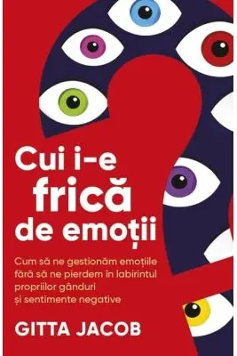 Cui i-e frica de emotii? Cum sa ne gestionam emotiile fara sa ne pierdem in labirintul propriilor ganduri si sentimente negative