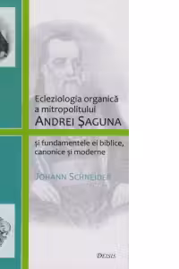 Ecleziologia organica a mitropolitului Andrei Saguna si fundamentele ei biblice, canonice si moderne
