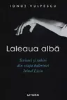LALEAUA ALBA. Scrisori si iubiri din viata balerinei Irinel Liciu.