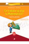 Ce trebuie sa stiu la Matematica? Caiet de activitati. Trec in clasa a V-a