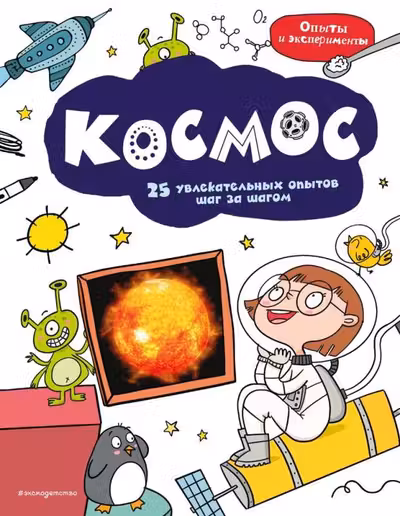 Космос: 25 увлекательных опытов шаг за шагом