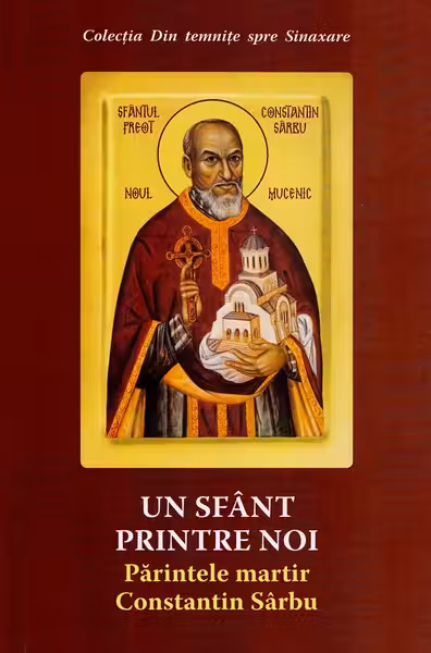 Un sfant printre noi. Parintele martir Constantin Sarbu