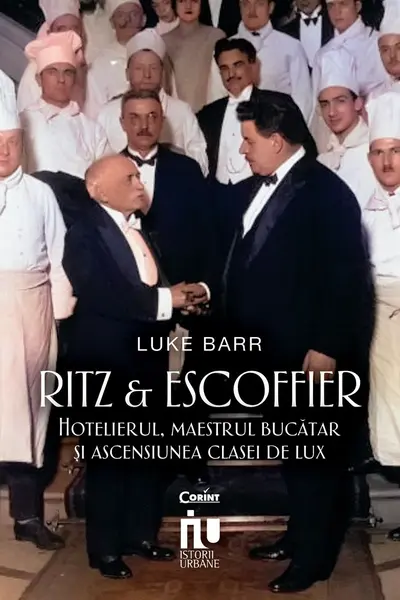 Ritz si Escoffier. Hotelierul maestrul bucatar si ascensiunea clasei de lux