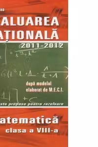 Evaluarea Nationala 2011-2012 dupa modelul elaborat de M.E.C.I. 50 de teste propuse pentru rezolvare - Matematica clasa a VIII-a