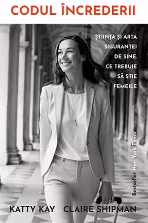 Codul increderii. Stiinta si arta sigurantei de sine. Ce trebuie sa stie femeile - Katty Kay, Claire Shipman
