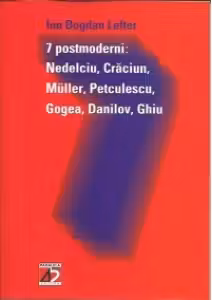 7 postmoderni: Nedelcu, Craciun, Muller, Petculescu, Gogea, Danilov, Ghiu