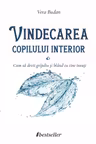 Vindecarea copilului interior. Cum sa devii grijuliu si bland cu tine insusi