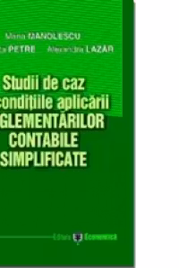 Studii de caz in conditiile aplicarii reglementarilor contabile simplificate - Maria Manolescu, Georgeta Petre, Alexandra Lazar