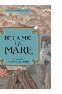 De la mic la mare. Atlasul minunilor lumii