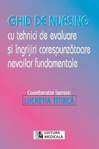 Ghid de nursing cu tehnici de evaluare și îngrijiri corespunzătoare nevoile fundamentale