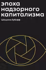 Эпоха надзорного капитализма. Битва за человеческое будущее на новых рубежах власти